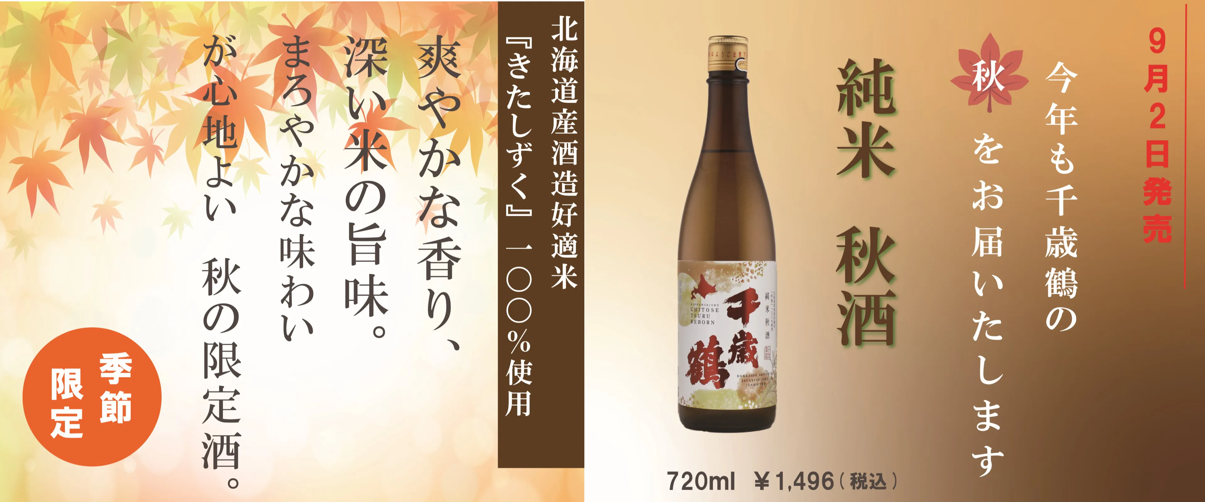 今年も千歳鶴の秋をお届けいたします　純米 秋酒 9月2日発売 720ml 1,496円（税込）　北海道産酒造好適米『きたしずく』100％使用　爽やかな香り、深い米の旨味。まろやかな味わいが心地よい秋の限定酒。